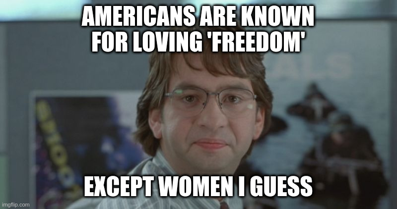 Michael Bolton Office Space | AMERICANS ARE KNOWN FOR LOVING 'FREEDOM'; EXCEPT WOMEN I GUESS | image tagged in michael bolton office space | made w/ Imgflip meme maker