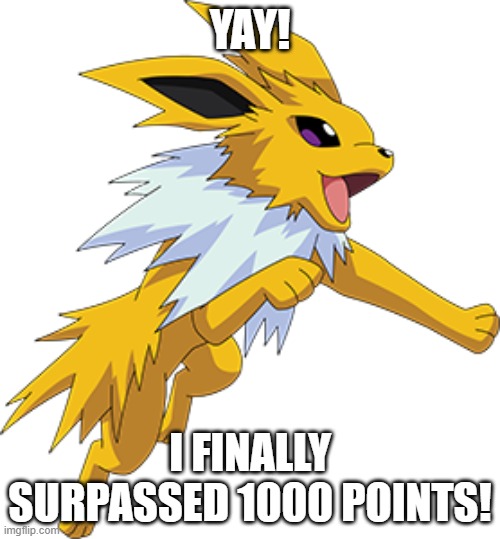 jolteon | YAY! I FINALLY SURPASSED 1000 POINTS! | image tagged in jolteon | made w/ Imgflip meme maker