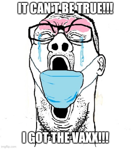 Screaming mask cuck | IT CAN'T BE TRUE!!! I GOT THE VAXX!!! | image tagged in screaming mask cuck | made w/ Imgflip meme maker