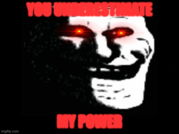 Trollge | YOU UNDERESTIMATE MY POWER | image tagged in trollge | made w/ Imgflip meme maker