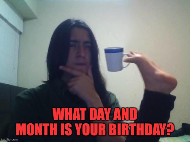 Hmmmm I wonder | WHAT DAY AND MONTH IS YOUR BIRTHDAY? | image tagged in hmmmm | made w/ Imgflip meme maker