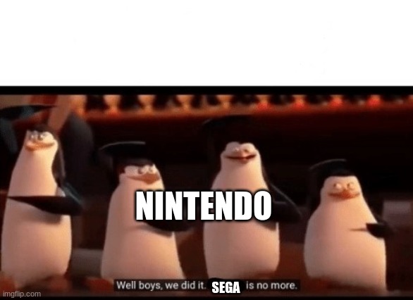 lololol | NINTENDO; SEGA | image tagged in well boys we did it blank is no more | made w/ Imgflip meme maker