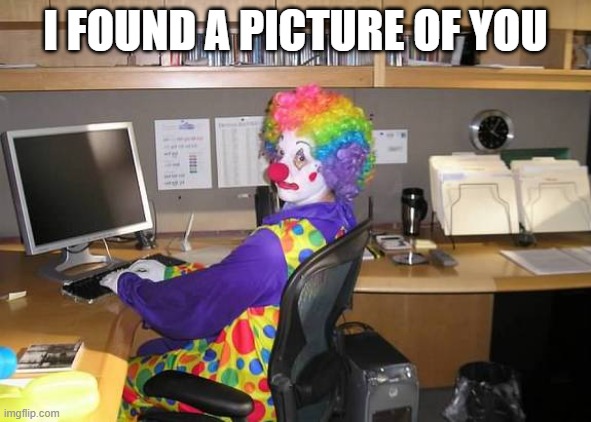 clown computer | I FOUND A PICTURE OF YOU | image tagged in clown computer | made w/ Imgflip meme maker
