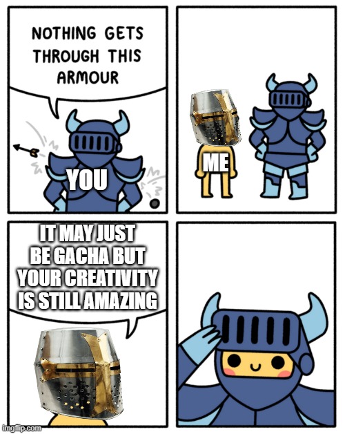 :3 | ME; YOU; IT MAY JUST BE GACHA BUT YOUR CREATIVITY IS STILL AMAZING | image tagged in safely endangered nothing gets through this armor | made w/ Imgflip meme maker