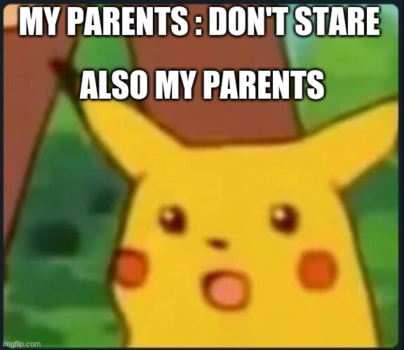 Surprised Pikachu | MY PARENTS : DON'T STARE; ALSO MY PARENTS | image tagged in surprised pikachu | made w/ Imgflip meme maker