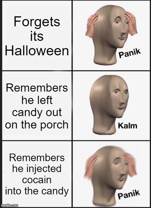 Panik Kalm Panik Meme | Forgets its Halloween; Remembers he left candy out on the porch; Remembers he injected cocain into the candy | image tagged in memes,panik kalm panik | made w/ Imgflip meme maker