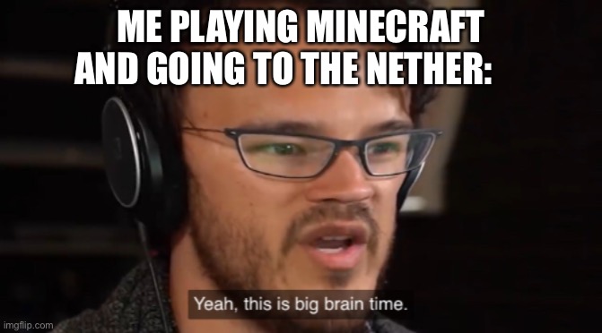 ME PLAYING MINECRAFT AND GOING TO THE NETHER: | image tagged in big brain time | made w/ Imgflip meme maker