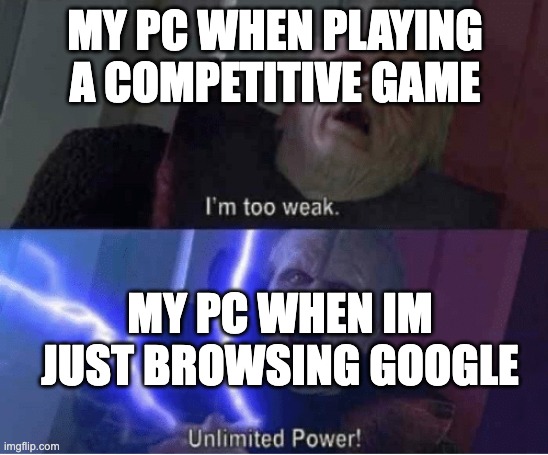 Too weak Unlimited Power | MY PC WHEN PLAYING A COMPETITIVE GAME; MY PC WHEN IM JUST BROWSING GOOGLE | image tagged in too weak unlimited power | made w/ Imgflip meme maker