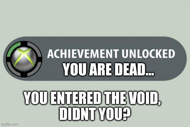 subnautica be like | YOU ARE DEAD... YOU ENTERED THE VOID,  
DIDNT YOU? | image tagged in achievement unlocked | made w/ Imgflip meme maker