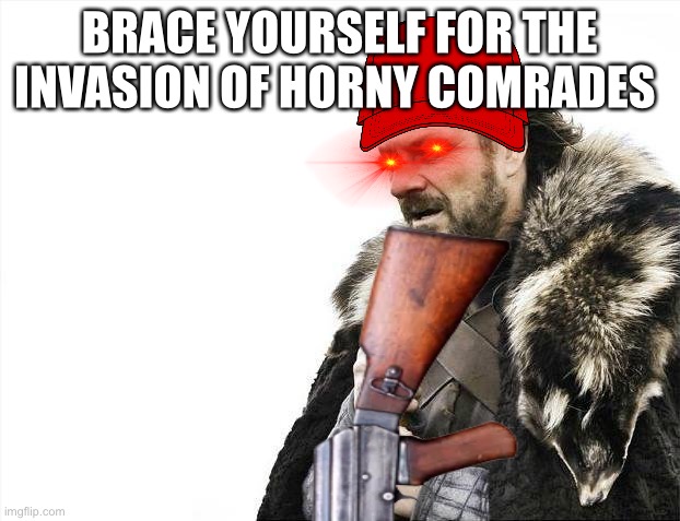 No nnn | BRACE YOURSELF FOR THE INVASION OF HORNY COMRADES | image tagged in brace yourselves x is coming | made w/ Imgflip meme maker