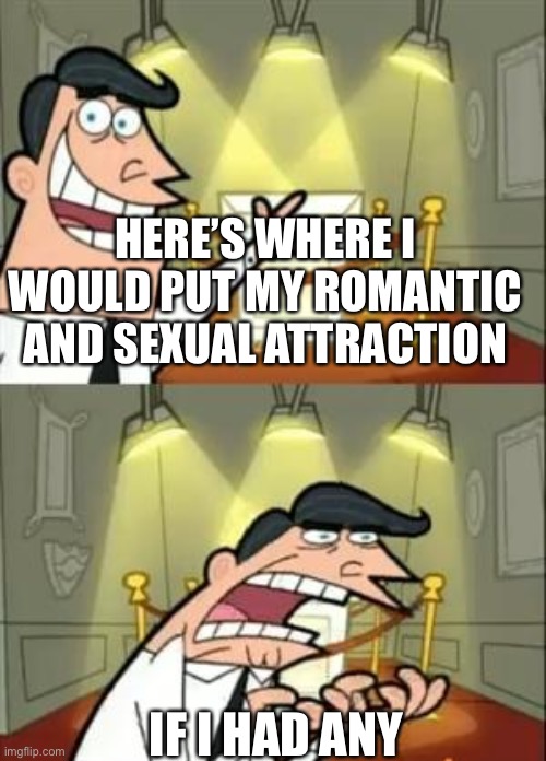 Aroace brethren rise up | HERE’S WHERE I WOULD PUT MY ROMANTIC AND SEXUAL ATTRACTION; IF I HAD ANY | image tagged in memes,this is where i'd put my trophy if i had one,lgbtq,asexual | made w/ Imgflip meme maker