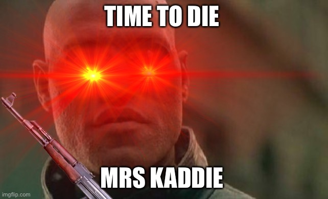 No veagen teacher | TIME TO DIE; MRS KADDIE | image tagged in blade runner | made w/ Imgflip meme maker
