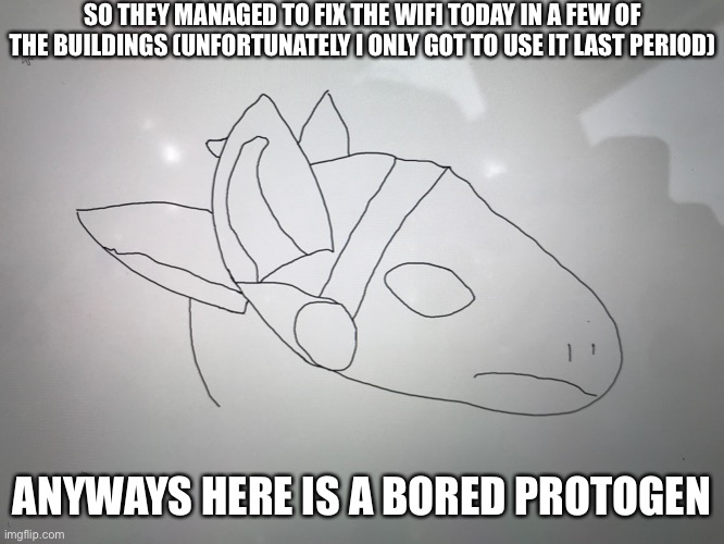 I think I’m improving | SO THEY MANAGED TO FIX THE WIFI TODAY IN A FEW OF THE BUILDINGS (UNFORTUNATELY I ONLY GOT TO USE IT LAST PERIOD); ANYWAYS HERE IS A BORED PROTOGEN | made w/ Imgflip meme maker