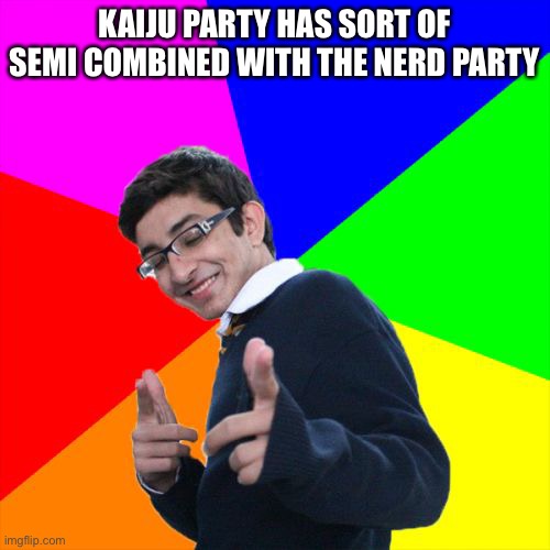 Subtle Pickup Liner |  KAIJU PARTY HAS SORT OF SEMI COMBINED WITH THE NERD PARTY | image tagged in memes,subtle pickup liner | made w/ Imgflip meme maker