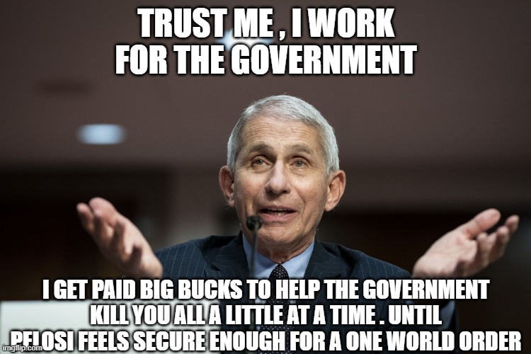 The Doctor | TRUST ME , I WORK FOR THE GOVERNMENT; I GET PAID BIG BUCKS TO HELP THE GOVERNMENT KILL YOU ALL A LITTLE AT A TIME . UNTIL PELOSI FEELS SECURE ENOUGH FOR A ONE WORLD ORDER | image tagged in hidden agenda,politics,humanity,the future,science | made w/ Imgflip meme maker