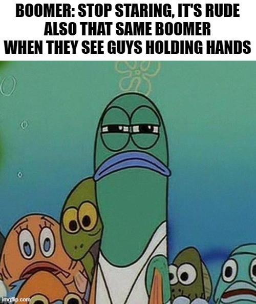 LGBTQ+ rights guys |  BOOMER: STOP STARING, IT'S RUDE
ALSO THAT SAME BOOMER WHEN THEY SEE GUYS HOLDING HANDS | image tagged in spongebob,memes,dank,boomer,gay | made w/ Imgflip meme maker