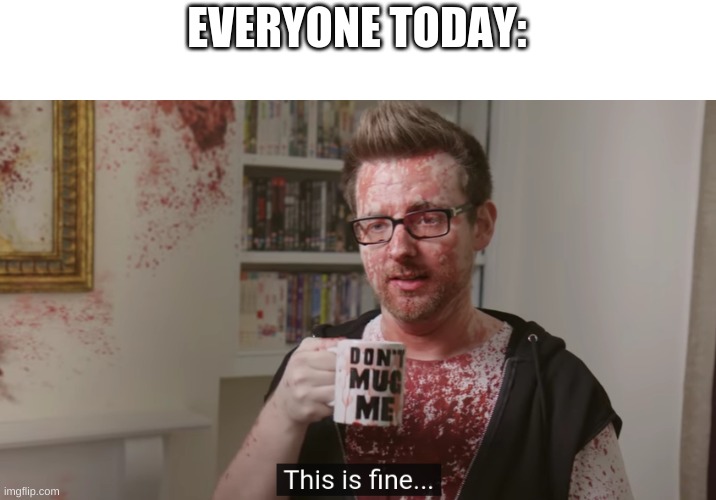 :/ | EVERYONE TODAY: | image tagged in memes | made w/ Imgflip meme maker