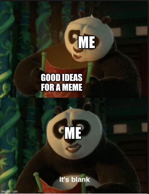 I can’t think of any good ideas | ME; GOOD IDEAS FOR A MEME; ME | image tagged in its blank | made w/ Imgflip meme maker