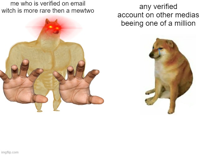 Buff Doge vs. Cheems | me who is verified on email witch is more rare then a mewtwo; any verified account on other medias beeing one of a million | image tagged in memes,buff doge vs cheems | made w/ Imgflip meme maker