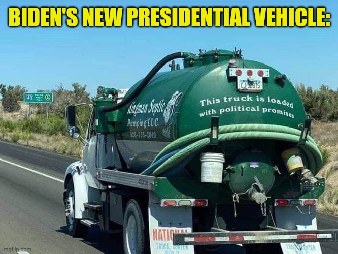 Septic's full! | BIDEN'S NEW PRESIDENTIAL VEHICLE: | image tagged in biden,administration,crap,truck,shit,show | made w/ Imgflip meme maker