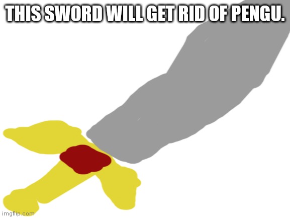 Blank White Template | THIS SWORD WILL GET RID OF PENGU. | image tagged in blank white template | made w/ Imgflip meme maker