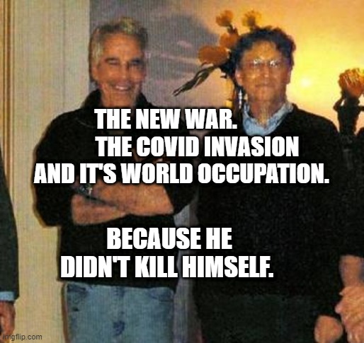 epstein and gates | THE NEW WAR.               THE COVID INVASION AND IT'S WORLD OCCUPATION. BECAUSE HE DIDN'T KILL HIMSELF. | image tagged in epstein and gates | made w/ Imgflip meme maker