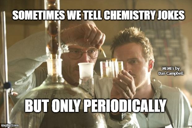 Walt Chemistry | SOMETIMES WE TELL CHEMISTRY JOKES; MEMEs by Dan Campbell; BUT ONLY PERIODICALLY | image tagged in walt chemistry | made w/ Imgflip meme maker
