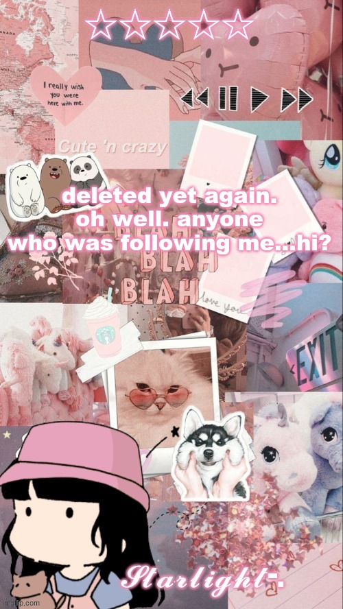 btw anyone got an email i can use for my account that they can verify for me so i dont get deleted again? pls <3 | deleted yet again. oh well. anyone who was following me...hi? | image tagged in starlight- template | made w/ Imgflip meme maker