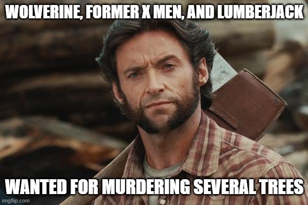 Wolverine Lumberjack | WOLVERINE, FORMER X MEN, AND LUMBERJACK WANTED FOR MURDERING SEVERAL TREES | image tagged in wolverine lumberjack | made w/ Imgflip meme maker