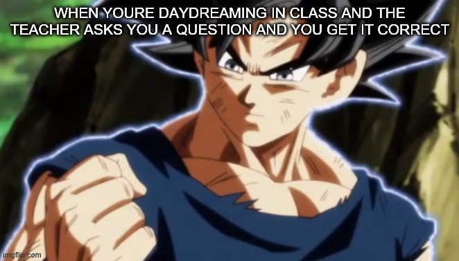 Ultra instinct goku | WHEN YOURE DAYDREAMING IN CLASS AND THE TEACHER ASKS YOU A QUESTION AND YOU GET IT CORRECT | image tagged in ultra instinct goku | made w/ Imgflip meme maker
