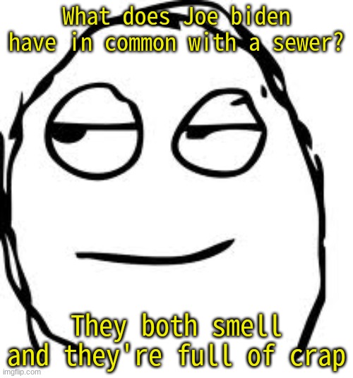 "smell" | What does Joe biden have in common with a sewer? They both smell and they're full of crap | image tagged in memes,smirk rage face | made w/ Imgflip meme maker