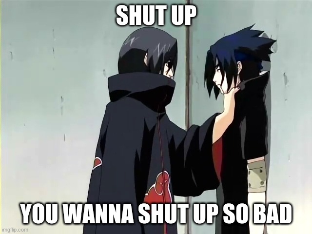 shut up | SHUT UP; YOU WANNA SHUT UP SO BAD | image tagged in itachi and sasuke lmao | made w/ Imgflip meme maker