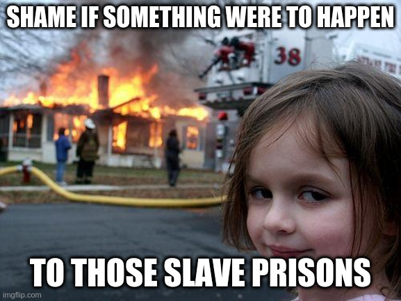 Disaster Girl | SHAME IF SOMETHING WERE TO HAPPEN; TO THOSE SLAVE PRISONS | image tagged in memes,disaster girl | made w/ Imgflip meme maker