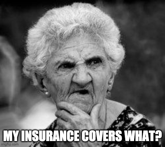 My Insurance covers what? | MY INSURANCE COVERS WHAT? | image tagged in confused old lady | made w/ Imgflip meme maker