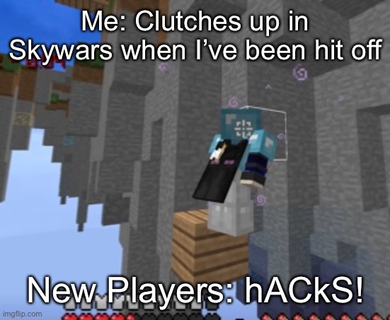 (By the way, the Minecraft stream hadn’t been featuring any images recently so that’s why I posted on here) This happened to me  | Me: Clutches up in Skywars when I’ve been hit off; New Players: hACkS! | image tagged in minecraft,memes,true,hypixel,clutch,new players | made w/ Imgflip meme maker