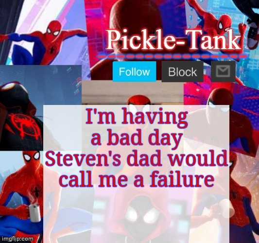Pickle-Tank but he's in the spider verse | I'm having a bad day
Steven's dad would call me a failure | image tagged in pickle-tank but he's in the spider verse | made w/ Imgflip meme maker