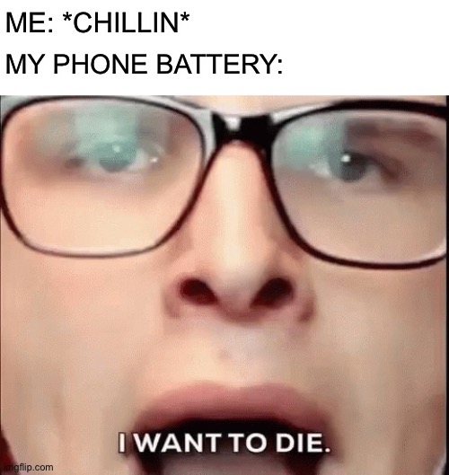 i want to die | MY PHONE BATTERY:; ME: *CHILLIN* | image tagged in i want to die | made w/ Imgflip meme maker