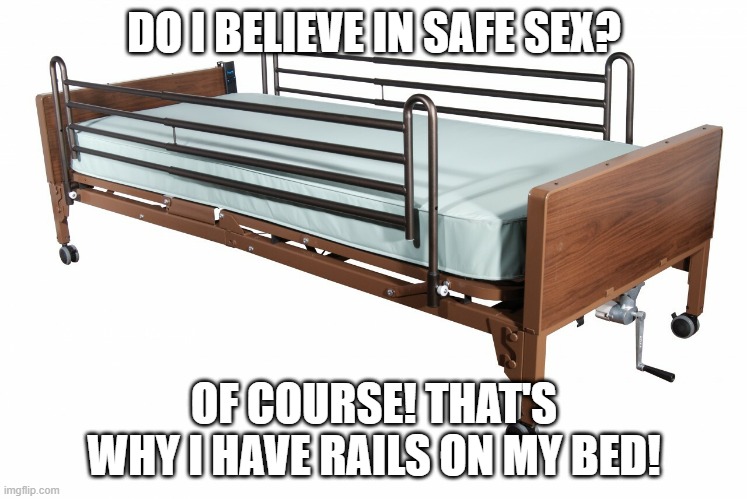Nice n Safe | DO I BELIEVE IN SAFE SEX? OF COURSE! THAT'S WHY I HAVE RAILS ON MY BED! | image tagged in sex jokes | made w/ Imgflip meme maker