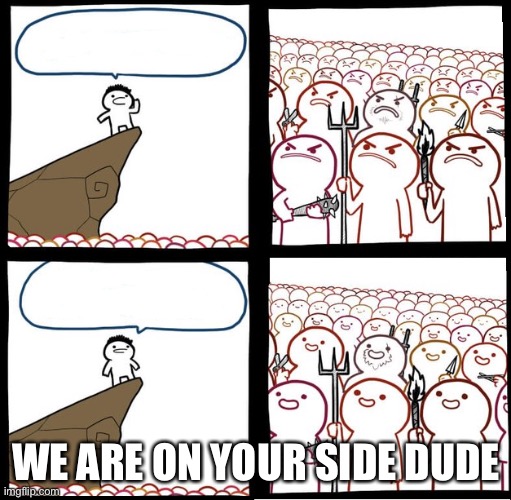 Preaching to the mob | WE ARE ON YOUR SIDE DUDE | image tagged in preaching to the mob | made w/ Imgflip meme maker