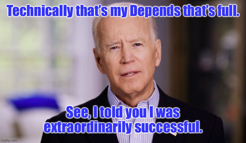 Joe Biden 2020 | Technically that’s my Depends that’s full. See, I told you I was extraordinarily successful. | image tagged in joe biden 2020 | made w/ Imgflip meme maker