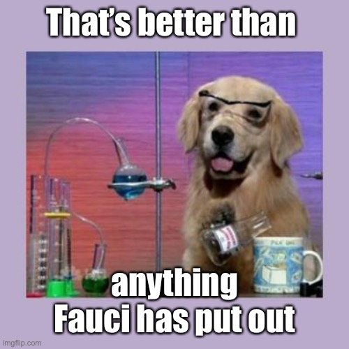 Dog Scientist | That’s better than anything Fauci has put out | image tagged in dog scientist | made w/ Imgflip meme maker