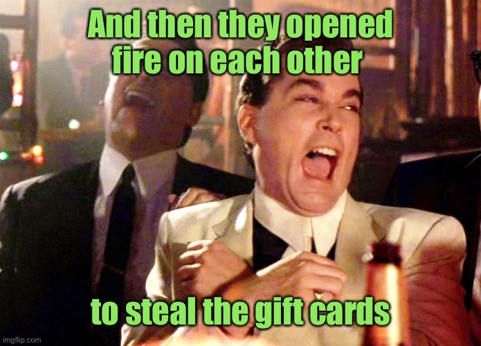 Good Fellas Hilarious Meme | And then they opened fire on each other to steal the gift cards | image tagged in memes,good fellas hilarious | made w/ Imgflip meme maker