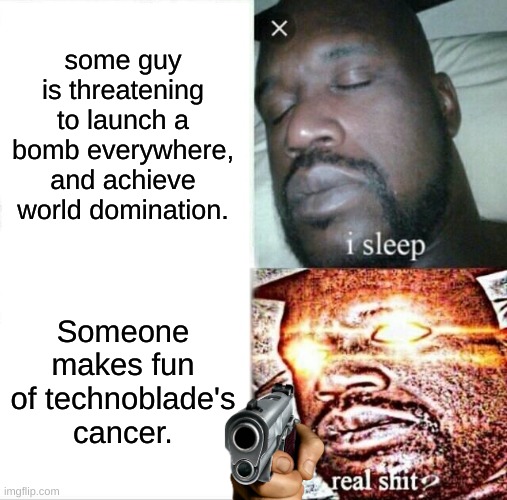 Technoblade Cancer :( | some guy is threatening to launch a bomb everywhere, and achieve world domination. Someone makes fun of technoblade's cancer. | image tagged in memes,sleeping shaq | made w/ Imgflip meme maker
