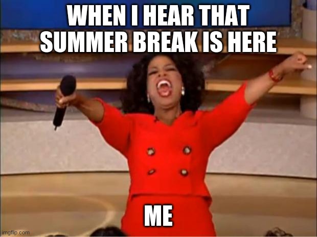 Oprah You Get A Meme | WHEN I HEAR THAT SUMMER BREAK IS HERE; ME | image tagged in memes,oprah you get a | made w/ Imgflip meme maker