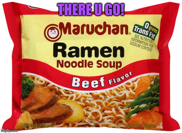 Ramen Noodles | THERE U GO! | image tagged in ramen noodles | made w/ Imgflip meme maker