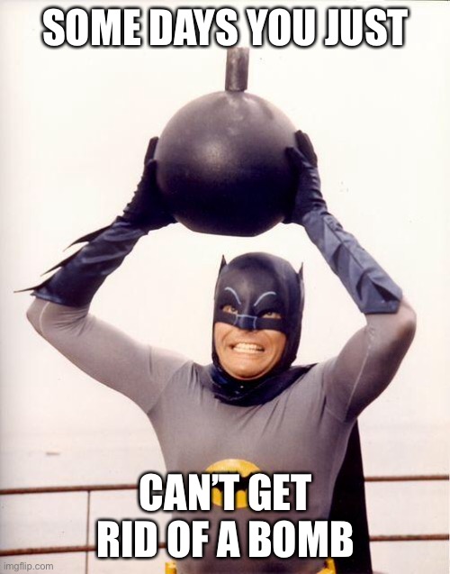 Some days | SOME DAYS YOU JUST CAN’T GET RID OF A BOMB | image tagged in batman bomb,bomb | made w/ Imgflip meme maker