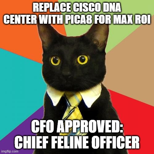 Replace Cisco DNA Center | REPLACE CISCO DNA CENTER WITH PICA8 FOR MAX ROI; CFO APPROVED: CHIEF FELINE OFFICER | image tagged in memes,business cat | made w/ Imgflip meme maker