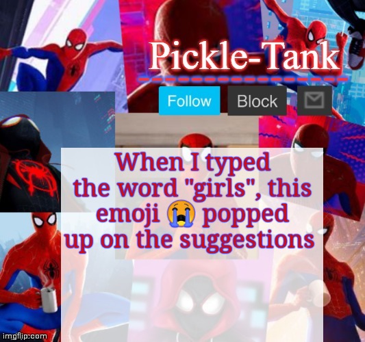 The texting buttons know me too well | When I typed the word "girls", this emoji 😭 popped up on the suggestions | image tagged in pickle-tank but he's in the spider verse | made w/ Imgflip meme maker