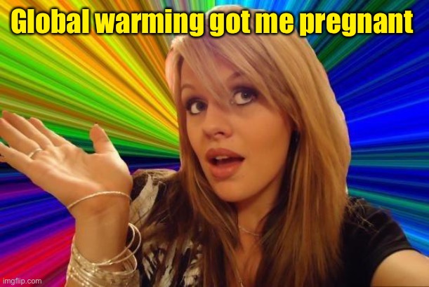 Dumb Blonde Meme | Global warming got me pregnant | image tagged in memes,dumb blonde | made w/ Imgflip meme maker