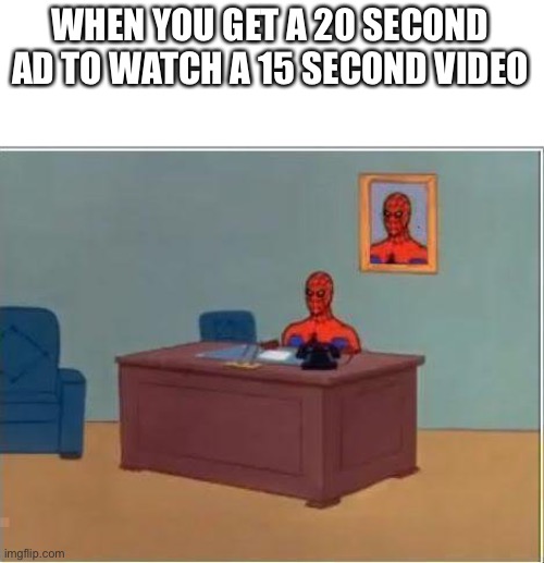SO annoying |  WHEN YOU GET A 20 SECOND AD TO WATCH A 15 SECOND VIDEO | image tagged in memes,spiderman computer desk,spiderman,fun | made w/ Imgflip meme maker